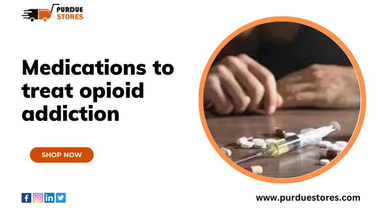 Medications to treat opioid addiction